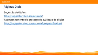 ELSEVIER
Sugestão de titulos
http://suggestor.step.scopus.com/
Acompanhamento do processo de avaliação de títulos
http://suggestor.step.scopus.com/progressTracker/
Páginas úteis
 
