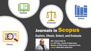 Explore, Check, Select, and Evaluate
Journals in Scopus
Explore
Evaluate
Select
Check
MSc. Nabeel Salih Ali
Lec. ECE Dept., Faculty of Engineering,
Member at ITRDC Center, University of Kufa.
ORCID: 0000-0001-9988-5619
 