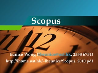 Scopus Eunice Wong ( [email_address] , 2358 6751) http://ihome.ust.hk/~lbeunice/Scopus_2010.pdf 