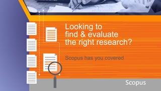Looking to
find & evaluate
the right research?
Scopus has you covered
 