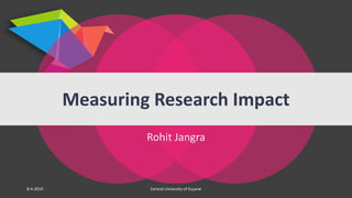 Rohit Jangra
Measuring Research Impact
8-4-2019 Central University of Gujarat
 