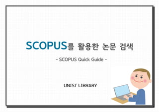 SCOPUS를 활용한 논문 검색
- SCOPUS Quick Guide –
UNIST LIBRARY
 