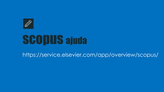 scopus ajuda
https://service.elsevier.com/app/overview/scopus/
 