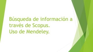 Búsqueda de información a
través de Scopus.
Uso de Mendeley.
 