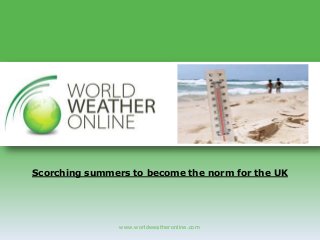 www.worldweatheronline.com
Scorching summers to become the norm for the UK
 