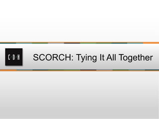 SCORCH: Tying It All Together
 