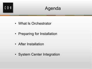 Agenda
• What Is Orchestrator
• Preparing for Installation
• After Installation
• System Center Integration
 