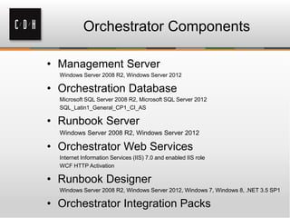 Orchestrator Components
• Management Server
Windows Server 2008 R2, Windows Server 2012
• Orchestration Database
Microsoft...