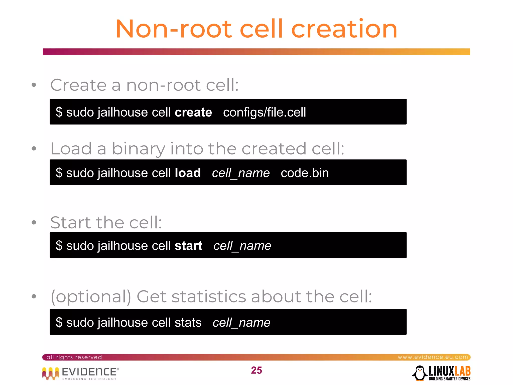 2525
Non-root cell creation
• Create a non-root cell:
• Load a binary into the created cell:
• Start the cell:
• (optional) Get statistics about the cell:
$ sudo jailhouse cell create configs/file.cell
$ sudo jailhouse cell load cell_name code.bin
$ sudo jailhouse cell start cell_name
$ sudo jailhouse cell stats cell_name
 