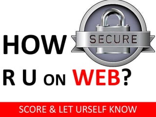 HOW
R U ON WEB?
SCORE & LET URSELF KNOW
 