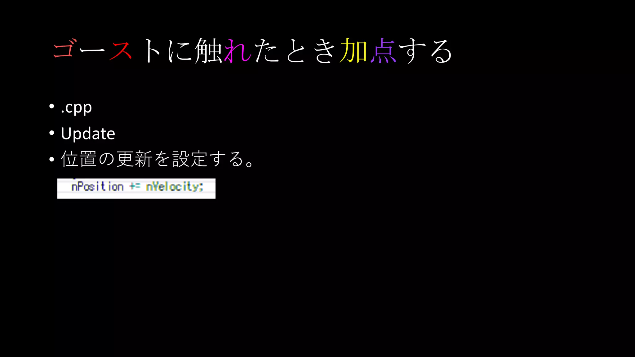 ゴーストに触れたとき加点する
• .cpp
• Update
• 位置の更新を設定する。
 