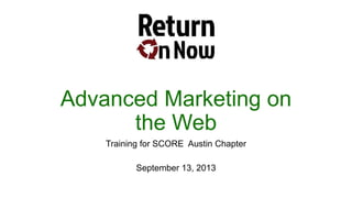 Advanced Marketing on
the Web
Training for SCORE Austin Chapter
September 13, 2013
 