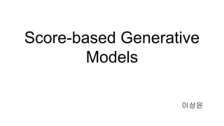 Score-based Generative
Models
이상윤
 