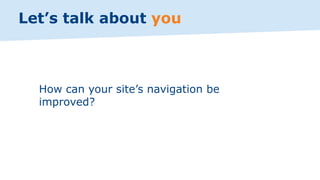 How can your site’s navigation be
improved?
Let’s talk about you
 