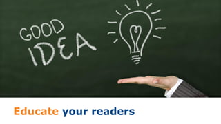 Educate your readers
 