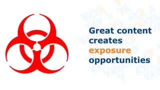 Great content
creates
exposure
opportunities
 