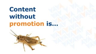 Content
without
promotion is…
 