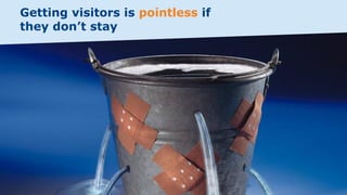 Getting visitors is pointless if
they don’t stay
 