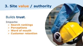 3. Site value / authority
Impacts:
➢ Search rankings
➢ Perceptions
➢ Word of mouth
➢ Customer retention
Builds trust.
 