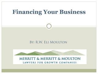 Financing Your Business




     By: R.W. Eli Moulton
 
