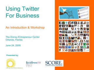 Using Twitter For Business An Introduction & Workshop The Disney Entrepreneur Center Orlando, Florida June 24, 2009 Presented by: 