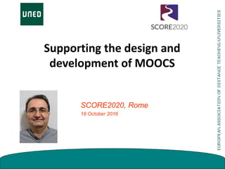 Supporting the design and
development of MOOCS
SCORE2020, Rome
18 October 2016
 