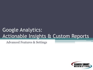 Google Analytics:
Actionable Insights & Custom Reports
Advanced Features & Settings
 