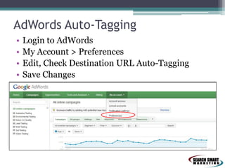 AdWords Auto-Tagging
•
•
•
•

Login to AdWords
My Account > Preferences
Edit, Check Destination URL Auto-Tagging
Save Changes

 