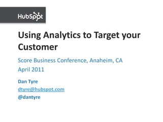 Using Analytics to Target your Customer Score Business Conference, Anaheim, CA April 2011  Dan Tyre dtyre@hubspot.com @dantyre 