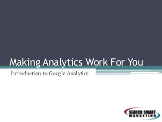 Making Analytics Work For You
Introduction to Google Analytics
 