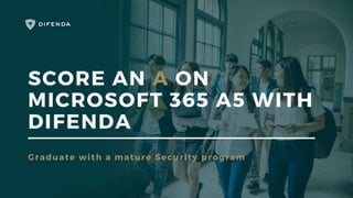 SCORE AN A ON
MICROSOFT 365 A5 WITH
DIFENDA
Graduate with a mature Security program
 