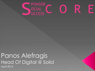 PONSOR
OCIAL
UCCESS C O R E
Panos Alefragis
Head Of Digital @ Solid
April 2014
 