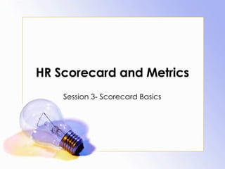 HR Scorecard and Metrics Session 3- Scorecard Basics 