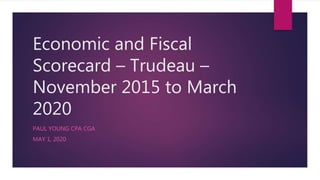 Economic and Fiscal
Scorecard – Trudeau –
November 2015 to March
2020
PAUL YOUNG CPA CGA
MAY 1, 2020
 