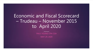 Economic and Fiscal Scorecard
– Trudeau – November 2015
to April 2020
PAUL YOUNG CPA CGA
MAY 29, 2020
 