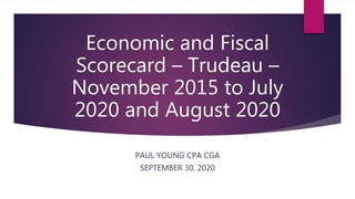Economic and Fiscal
Scorecard – Trudeau –
November 2015 to July
2020 and August 2020
PAUL YOUNG CPA CGA
SEPTEMBER 30, 2020
 