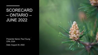 SCORECARD
– ONTARIO –
JUNE 2022
Presenter Name: Paul Young
CPA, CGA
Date: August 30, 2022
 