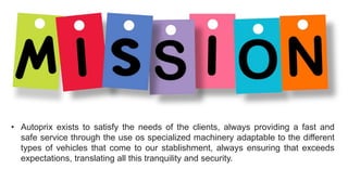• Autoprix exists to satisfy the needs of the clients, always providing a fast and
safe service through the use os specialized machinery adaptable to the different
types of vehicles that come to our stablishment, always ensuring that exceeds
expectations, translating all this tranquility and security.
 
