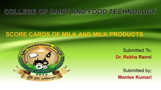 Submitted To;
Submitted by;
Mantee Kumari
SCORE CARDS OF MILK AND MILK PRODUCTS
 