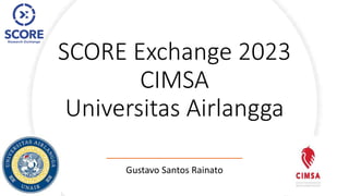 SCORE Exchange 2023
CIMSA
Universitas Airlangga
Gustavo Santos Rainato
 