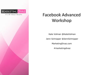 Facebook Advanced
Workshop
Kate Volman @KateVolman
Jenn Schnipper @JennSchnipper
MarketingDivaz.com
#marketingdivaz
 