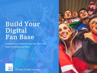 Build Your
Digital
Fan Base
Capture your audience from the start and
begin building loyal fans.
30 Lines | SCORE Columbus
 