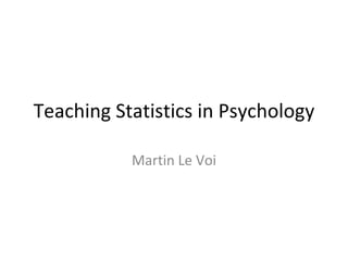 Teaching Statistics in Psychology Martin Le Voi 