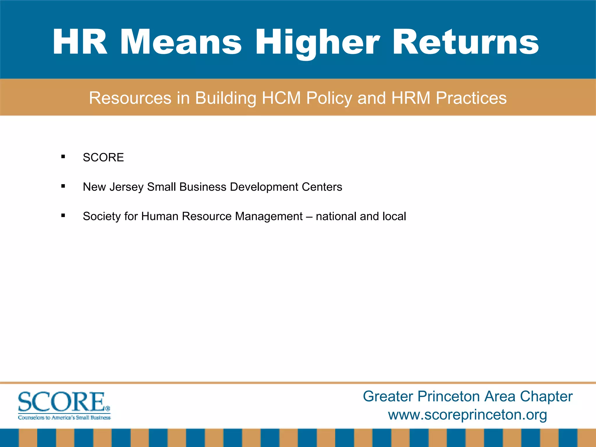 SCORE New Jersey Small Business Development Centers Society for Human Resource Management – national and local HR Means Higher Returns Resources in Building HCM Policy and HRM Practices 