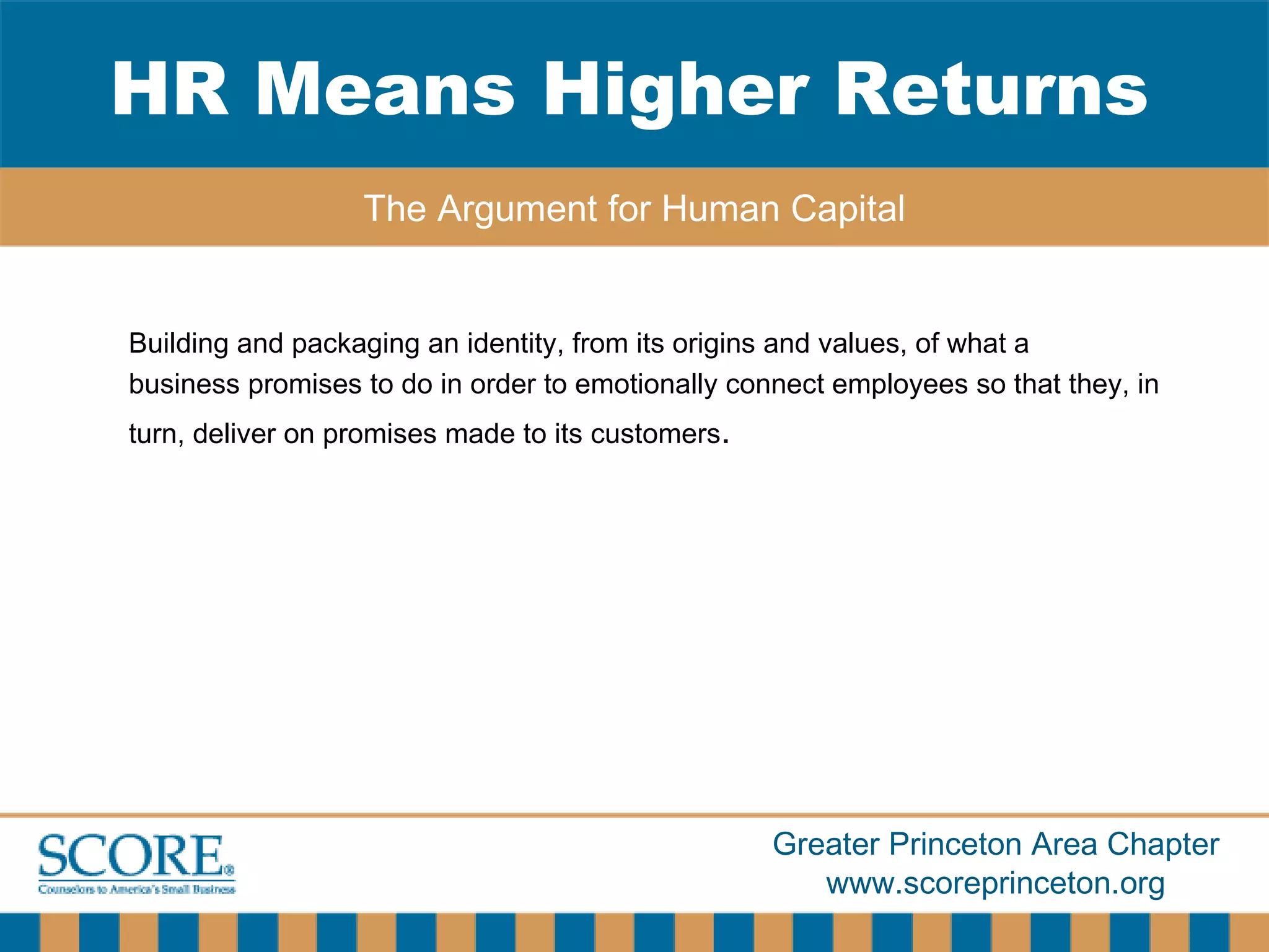 Building and packaging an identity, from its origins and values, of what a  business promises to do in order to emotionally connect employees so that they, in turn, deliver on promises made to its customers . HR Means Higher Returns The Argument for Human Capital 
