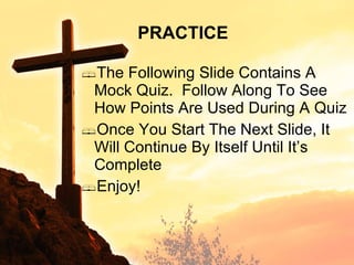 The Following Slide Contains A Mock Quiz.  Follow Along To See How Points Are Used During A Quiz Once You Start The Next Slide, It Will Continue By Itself Until It’s Complete Enjoy! PRACTICE 