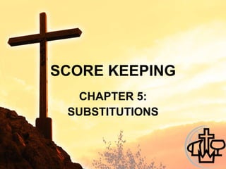 SCORE KEEPING CHAPTER 5: SUBSTITUTIONS 