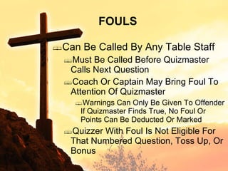 Can Be Called By Any Table Staff Must Be Called Before Quizmaster Calls Next Question Coach Or Captain May Bring Foul To Attention Of Quizmaster Warnings Can Only Be Given To Offender If Quizmaster Finds True, No Foul Or Points Can Be Deducted Or Marked Quizzer With Foul Is Not Eligible For That Numbered Question, Toss Up, Or Bonus FOULS 