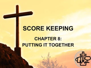 SCORE KEEPING CHAPTER 8: PUTTING IT TOGETHER 