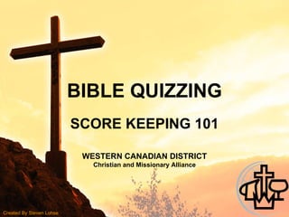 BIBLE QUIZZING SCORE KEEPING 101 WESTERN CANADIAN DISTRICT Christian and Missionary Alliance Created By Steven Lohse 